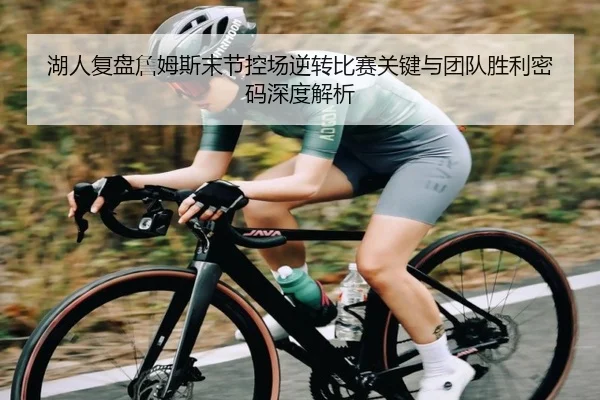 湖人复盘詹姆斯末节控场逆转比赛关键与团队胜利密码深度解析