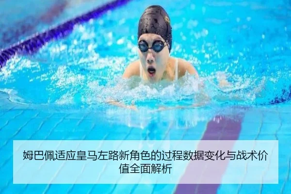 姆巴佩适应皇马左路新角色的过程数据变化与战术价值全面解析